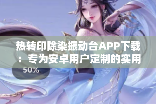 熱轉印除染振動臺APP下載：專為安卓用戶定制的實用軟件