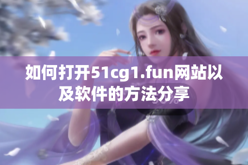 如何打開(kāi)51cg1.fun網(wǎng)站以及軟件的方法分享