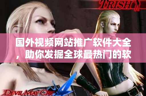 國外視頻網(wǎng)站推廣軟件大全，助你發(fā)掘全球最熱門的軟件應(yīng)用