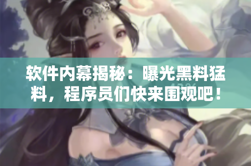 軟件內(nèi)幕揭秘：曝光黑料猛料，程序員們快來圍觀吧！