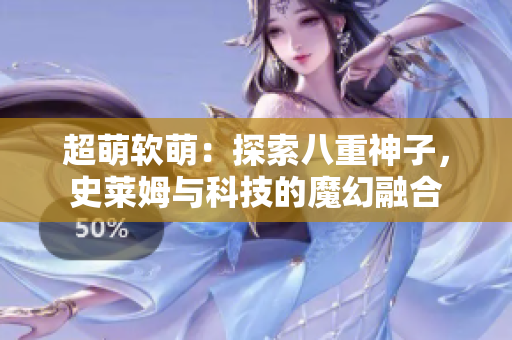 超萌軟萌：探索八重神子，史萊姆與科技的魔幻融合