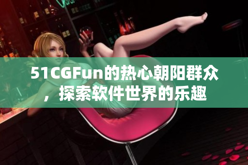 51CGFun的熱心朝陽(yáng)群眾，探索軟件世界的樂(lè)趣