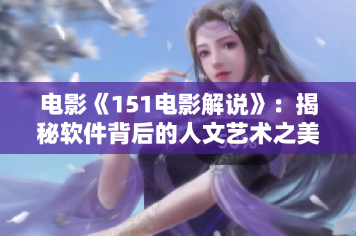 電影《151電影解說(shuō)》：揭秘軟件背后的人文藝術(shù)之美