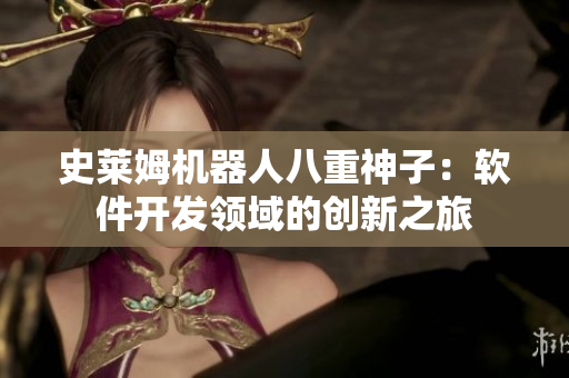 史萊姆機(jī)器人八重神子：軟件開(kāi)發(fā)領(lǐng)域的創(chuàng)新之旅