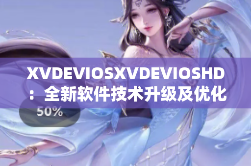 XVDEVIOSXVDEVIOSHD：全新軟件技術(shù)升級及優(yōu)化解析