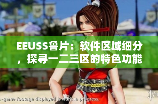 EEUSS魯片：軟件區(qū)域細(xì)分，探尋一二三區(qū)的特色功能