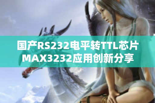 國產(chǎn)RS232電平轉(zhuǎn)TTL芯片MAX3232應(yīng)用創(chuàng)新分享