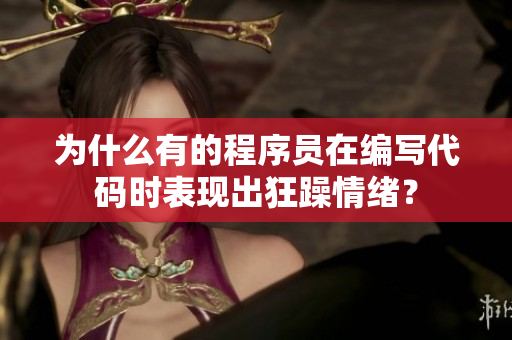 為什么有的程序員在編寫代碼時(shí)表現(xiàn)出狂躁情緒？