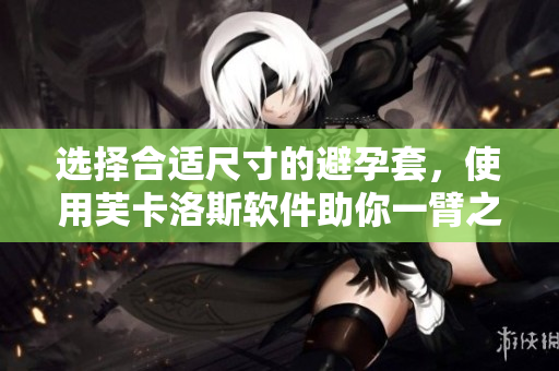 選擇合適尺寸的避孕套，使用芙卡洛斯軟件助你一臂之力