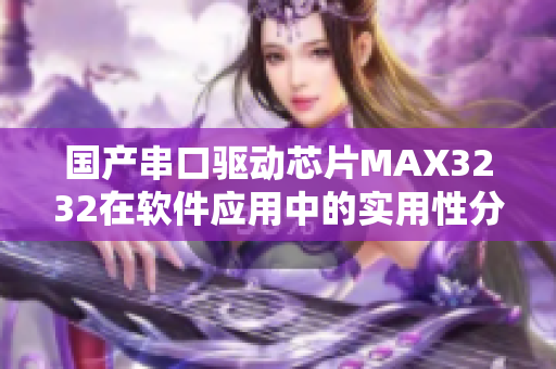 國產(chǎn)串口驅(qū)動芯片MAX3232在軟件應(yīng)用中的實用性分享