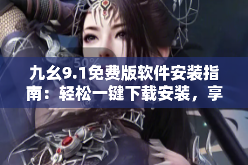 九幺9.1免費(fèi)版軟件安裝指南：輕松一鍵下載安裝，享受全新功能