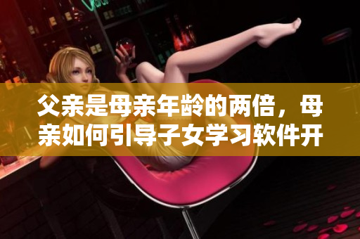 父親是母親年齡的兩倍，母親如何引導(dǎo)子女學(xué)習(xí)軟件開發(fā)？