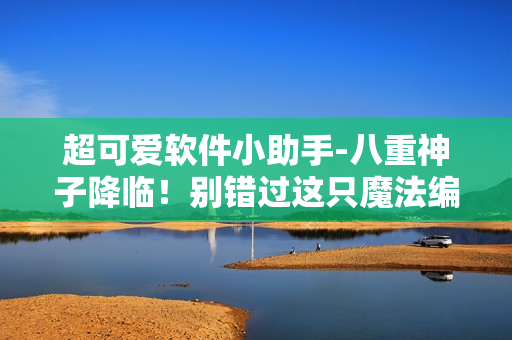 超可愛軟件小助手-八重神子降臨！別錯(cuò)過這只魔法編程精靈！
