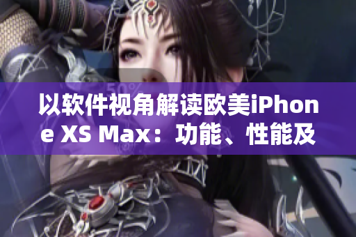 以軟件視角解讀歐美iPhone XS Max：功能、性能及用戶體驗