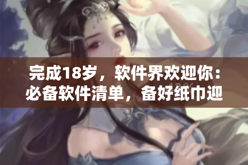 完成18歲，軟件界歡迎你：必備軟件清單，備好紙巾迎接新征程