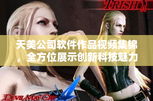 天美公司軟件作品視頻集錦，全方位展示創(chuàng)新科技魅力
