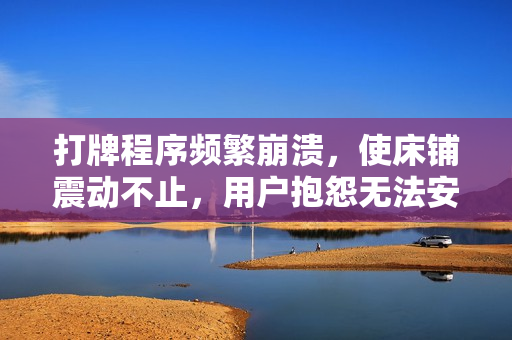 打牌程序頻繁崩潰，使床鋪震動不止，用戶抱怨無法安睡而不加蓋被子。