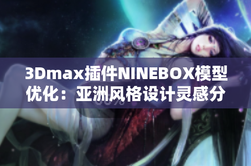 3Dmax插件NINEBOX模型優(yōu)化：亞洲風(fēng)格設(shè)計靈感分享