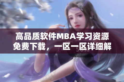 高品質(zhì)軟件MBA學(xué)習(xí)資源免費(fèi)下載，一區(qū)一區(qū)詳細(xì)解析，助您技能提升