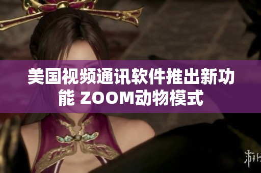 美國(guó)視頻通訊軟件推出新功能 ZOOM動(dòng)物模式