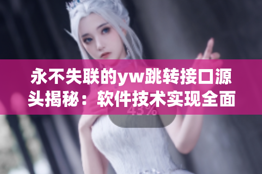 永不失聯(lián)的yw跳轉(zhuǎn)接口源頭揭秘：軟件技術(shù)實(shí)現(xiàn)全面解析