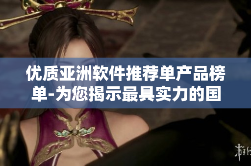 優(yōu)質(zhì)亞洲軟件推薦單產(chǎn)品榜單-為您揭示最具實(shí)力的國(guó)產(chǎn)精品