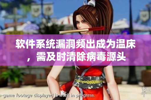 軟件系統(tǒng)漏洞頻出成為溫床，需及時(shí)清除病毒源頭