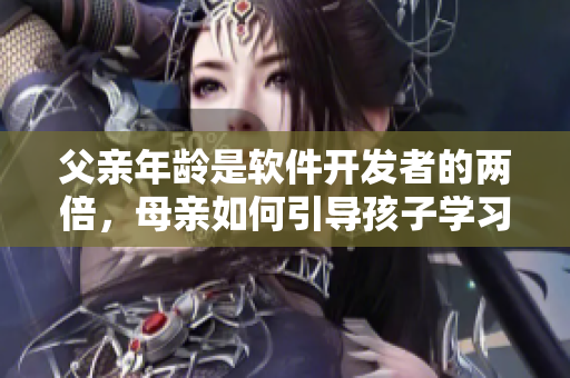 父親年齡是軟件開發(fā)者的兩倍，母親如何引導(dǎo)孩子學(xué)習(xí)編程