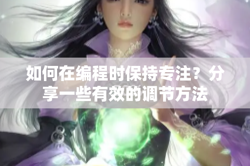 如何在編程時保持專注？分享一些有效的調(diào)節(jié)方法