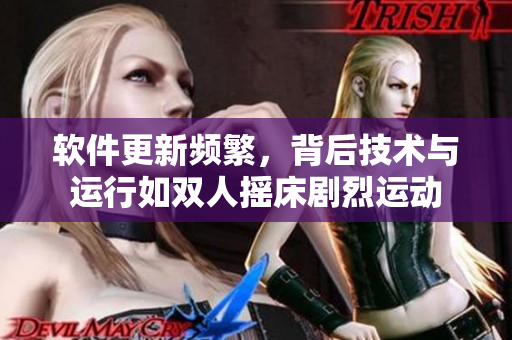 軟件更新頻繁，背后技術(shù)與運(yùn)行如雙人搖床劇烈運(yùn)動(dòng)