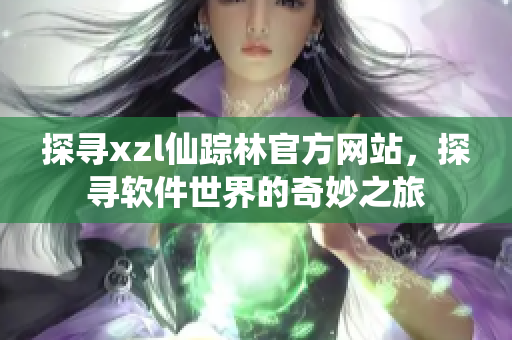 探尋xzl仙蹤林官方網(wǎng)站，探尋軟件世界的奇妙之旅