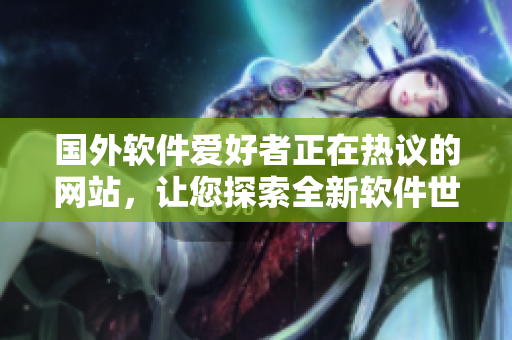 國外軟件愛好者正在熱議的網(wǎng)站，讓您探索全新軟件世界