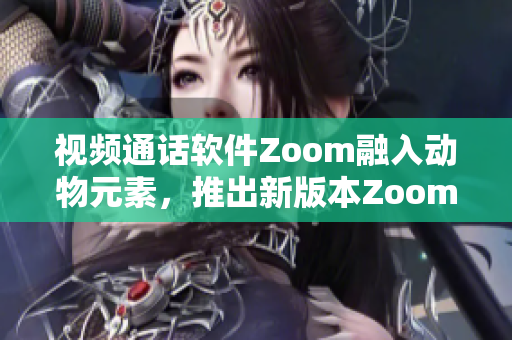 視頻通話軟件Zoom融入動物元素，推出新版本Zoom動感模式