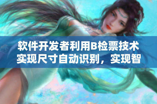軟件開發(fā)者利用B檢票技術(shù)實(shí)現(xiàn)尺寸自動(dòng)識(shí)別，實(shí)現(xiàn)智能上車管理