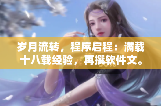 歲月流轉(zhuǎn)，程序啟程：滿載十八載經(jīng)驗，再撰軟件文。