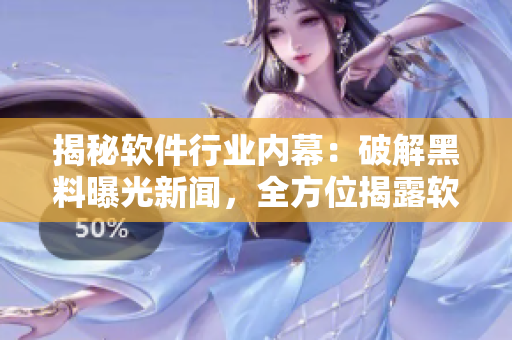 揭秘軟件行業(yè)內(nèi)幕：破解黑料曝光新聞，全方位揭露軟件產(chǎn)業(yè)內(nèi)幕信息