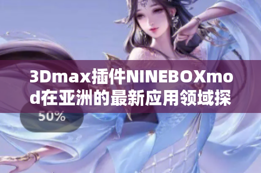 3Dmax插件NINEBOXmod在亞洲的最新應(yīng)用領(lǐng)域探索