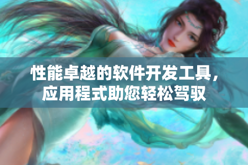 性能卓越的軟件開發(fā)工具，應(yīng)用程式助您輕松駕馭