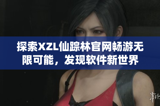 探索XZL仙蹤林官網(wǎng)暢游無限可能，發(fā)現(xiàn)軟件新世界