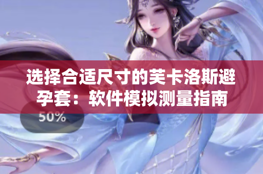選擇合適尺寸的芙卡洛斯避孕套：軟件模擬測(cè)量指南