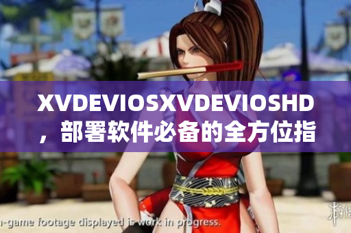 XVDEVIOSXVDEVIOSHD，部署軟件必備的全方位指南