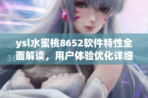 ysl水蜜桃8652軟件特性全面解讀，用戶體驗(yàn)優(yōu)化詳細(xì)分析