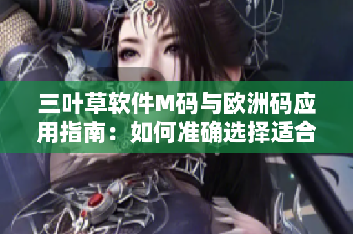 三葉草軟件M碼與歐洲碼應(yīng)用指南：如何準(zhǔn)確選擇適合您的尺碼？