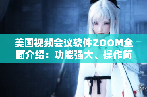 美國視頻會議軟件ZOOM全面介紹：功能強(qiáng)大、操作簡單，助您輕松遠(yuǎn)程溝通