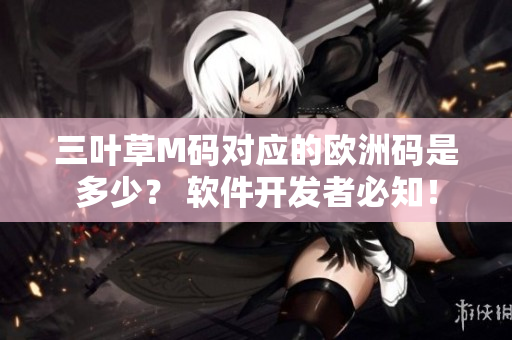 三葉草M碼對(duì)應(yīng)的歐洲碼是多少？ 軟件開發(fā)者必知！