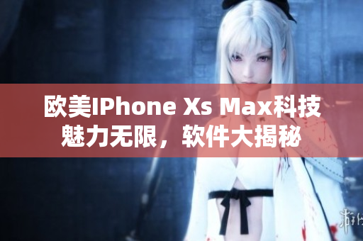 歐美IPhone Xs Max科技魅力無限，軟件大揭秘