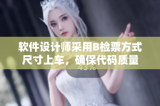 軟件設(shè)計(jì)師采用B檢票方式尺寸上車，確保代碼質(zhì)量