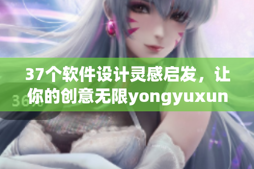 37個軟件設計靈感啟發(fā)，讓你的創(chuàng)意無限yongyuxun