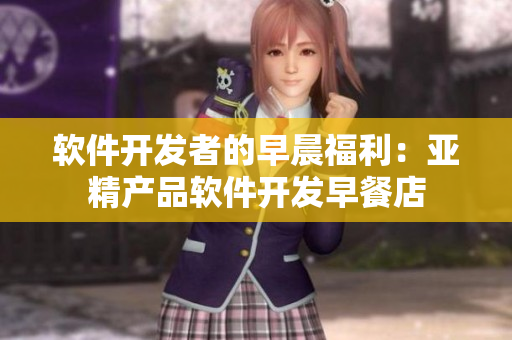 軟件開(kāi)發(fā)者的早晨福利：亞精產(chǎn)品軟件開(kāi)發(fā)早餐店