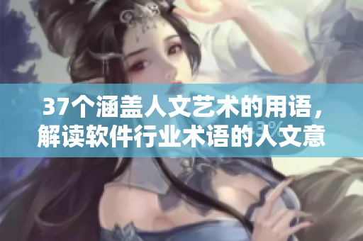 37個涵蓋人文藝術(shù)的用語，解讀軟件行業(yè)術(shù)語的人文意義